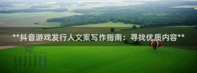 顺盈娱乐平台：**抖音游戏发行人文案写作指南：寻找优质内容**
