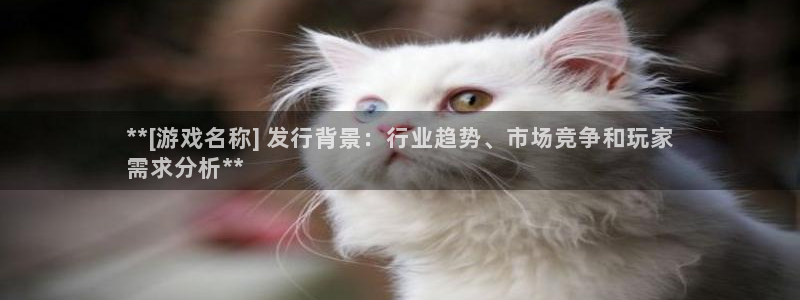 顺赢大师软件可不可靠：**[游戏名称] 发行背景：行业趋势、市场竞争和玩家
需求分析**