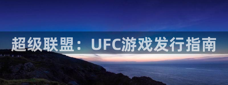 顺盈娱乐慌 692687：超级联盟：UFC游戏发行指南