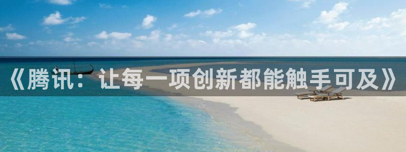 顺盈娱乐登录平台是什么平台呀：《腾讯：让每一项创新都能触手可及》