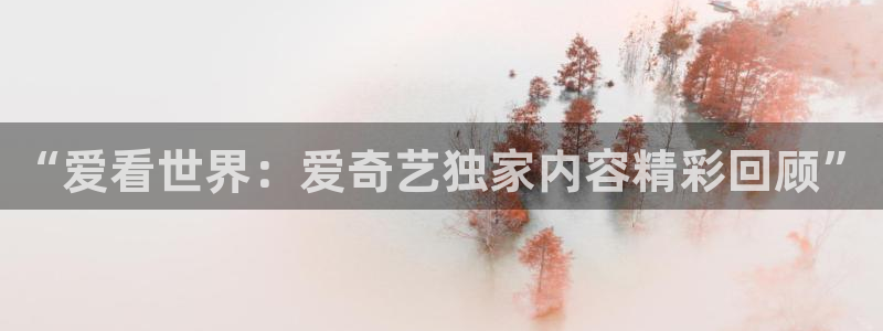 奇奇影院手机版：“爱看世界：爱奇艺独家内容精彩回顾”
